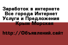 Заработок в интернете - Все города Интернет » Услуги и Предложения   . Крым,Морская